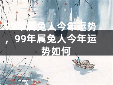 99年属兔人今年运势，99年属兔人今年运势如何
