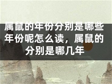 属鼠的年份分别是哪些年份呢怎么读，属鼠的分别是哪几年
