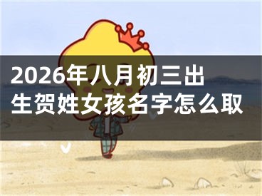 2026年八月初三出生贺姓女孩名字怎么取