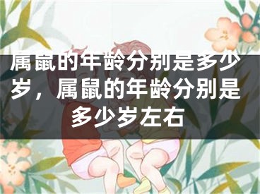 属鼠的年龄分别是多少岁，属鼠的年龄分别是多少岁左右
