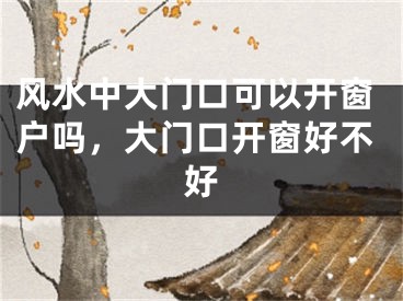 风水中大门口可以开窗户吗，大门口开窗好不好
