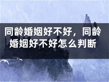 同龄婚姻好不好，同龄婚姻好不好怎么判断