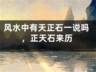 风水中有天正石一说吗，正天石来历