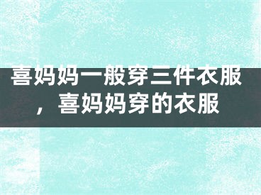 喜妈妈一般穿三件衣服，喜妈妈穿的衣服