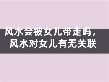 风水会被女儿带走吗，风水对女儿有无关联