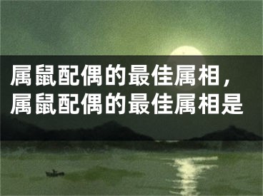 属鼠配偶的最佳属相，属鼠配偶的最佳属相是