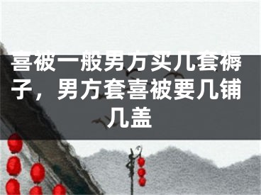喜被一般男方买几套褥子，男方套喜被要几铺几盖