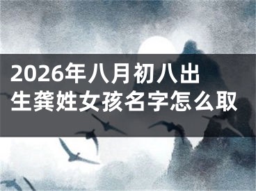 2026年八月初八出生龚姓女孩名字怎么取