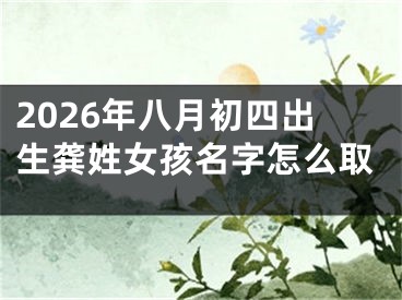 2026年八月初四出生龚姓女孩名字怎么取