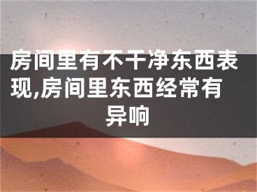 房间里有不干净东西表现,房间里东西经常有异响