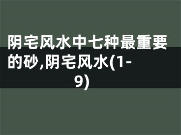 阴宅风水中七种最重要的砂,阴宅风水(1-9)