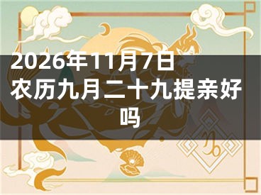 2026年11月7日农历九月二十九提亲好吗