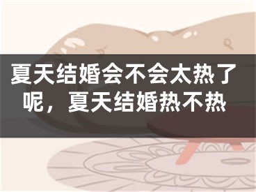 夏天结婚会不会太热了呢，夏天结婚热不热