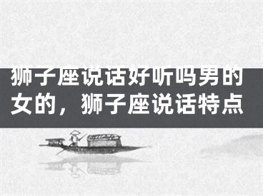 狮子座说话好听吗男的女的，狮子座说话特点