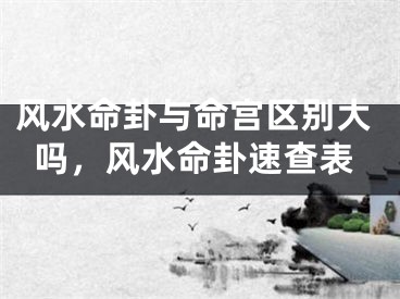 风水命卦与命宫区别大吗，风水命卦速查表