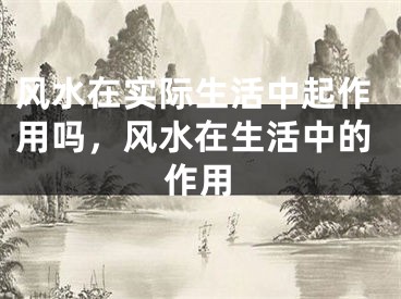 风水在实际生活中起作用吗,风水在生活中的作用