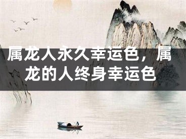 属龙人永久幸运色,属龙的人终身幸运色