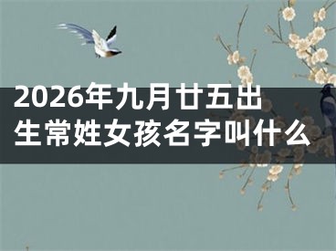 2026年九月廿五出生常姓女孩名字叫什么