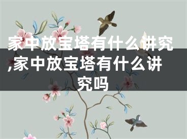 家中放宝塔有什么讲究,家中放宝塔有什么讲究吗
