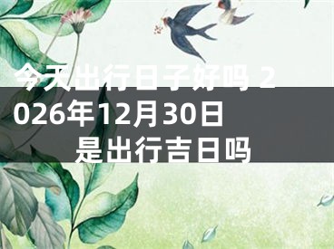 今天出行日子好吗 2026年12月30日是出行吉日吗