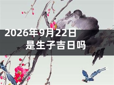 2026年9月22日是生子吉日吗