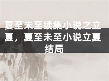 夏至未至续集小说之立夏,夏至未至小说立夏结局
