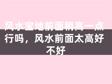 风水宝地前面稍高一点行吗,风水前面太高好不好