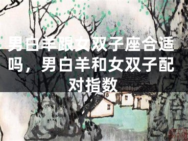 男白羊跟女双子座合适吗,男白羊和女双子配对指数