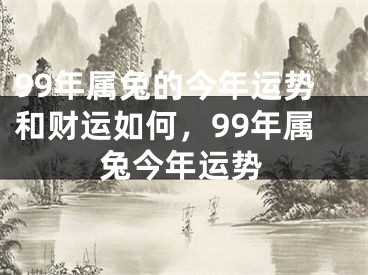 99年属兔的今年运势和财运如何，99年属兔今年运势