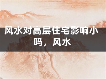 风水对高层住宅影响小吗，风水