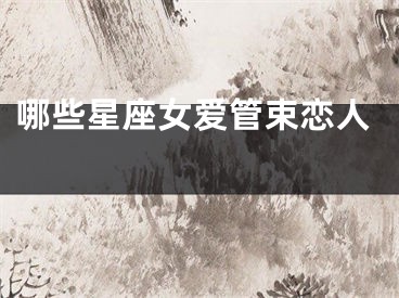 哪些星座女爱管束恋人 