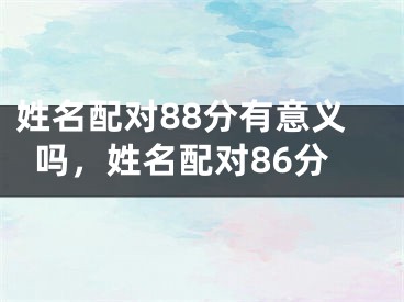 姓名配对88分有意义吗，姓名配对86分