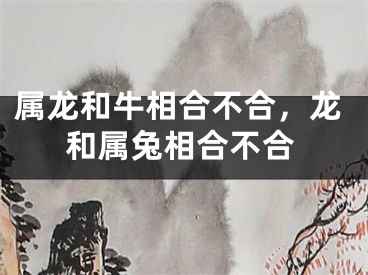 属龙和牛相合不合，龙和属兔相合不合