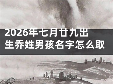 2026年七月廿九出生乔姓男孩名字怎么取