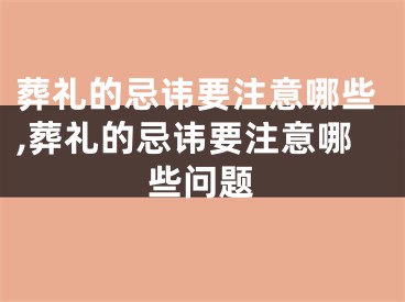 葬礼的忌讳要注意哪些,葬礼的忌讳要注意哪些问题