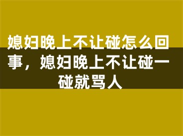 媳妇晚上不让碰怎么回事，媳妇晚上不让碰一碰就骂人
