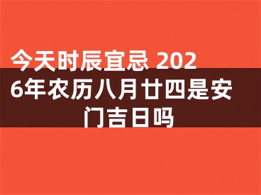 今天时辰宜忌 2026年农历八月廿四是安门吉日吗