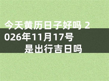 今天黄历日子好吗 2026年11月17号是出行吉日吗