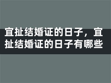 宜扯结婚证的日子，宜扯结婚证的日子有哪些