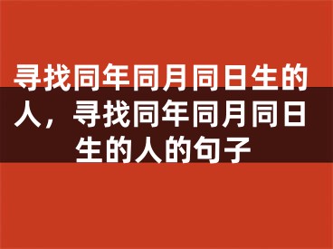寻找同年同月同日生的人，寻找同年同月同日生的人的句子