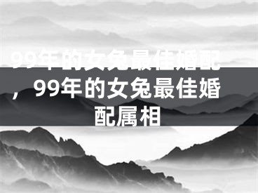 99年的女兔最佳婚配，99年的女兔最佳婚配属相