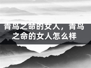 青鸟之命的女人，青鸟之命的女人怎么样