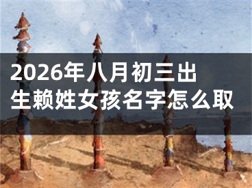 2026年八月初三出生赖姓女孩名字怎么取