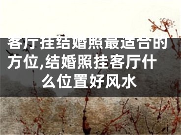 客厅挂结婚照最适合的方位,结婚照挂客厅什么位置好风水