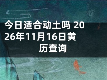 今日适合动土吗 2026年11月16日黄历查询
