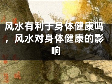 风水有利于身体健康吗，风水对身体健康的影响
