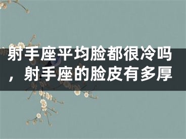 射手座平均脸都很冷吗,射手座的脸皮有多厚