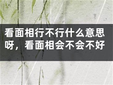 看面相行不行什么意思呀，看面相会不会不好