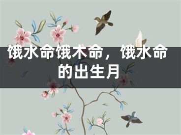 饿水命饿木命，饿水命的出生月