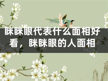 眯眯眼代表什么面相好看，眯眯眼的人面相